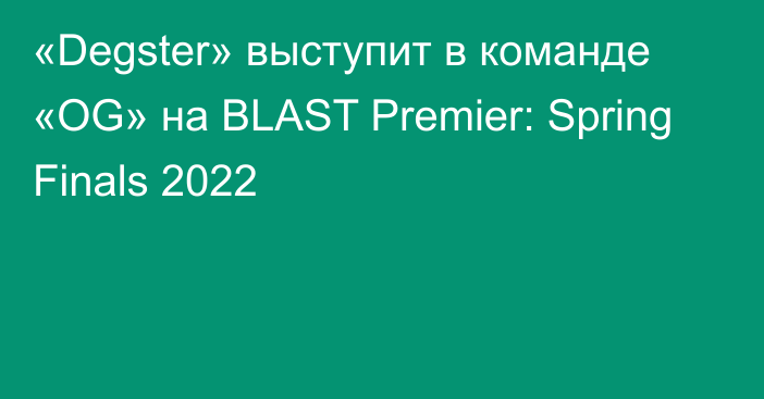 «Degster» выступит в команде «OG» на BLAST Premier: Spring Finals 2022