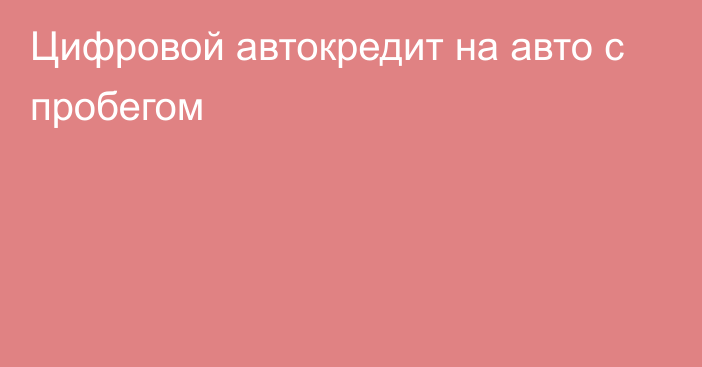 Цифровой автокредит на авто с пробегом