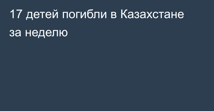 17 детей погибли в Казахстане за неделю