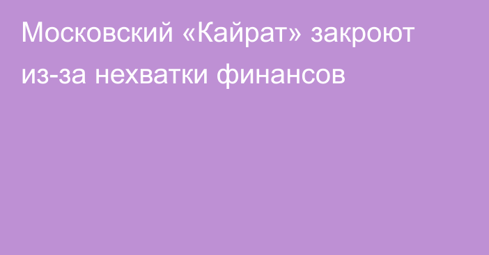 Московский «Кайрат» закроют из-за нехватки финансов