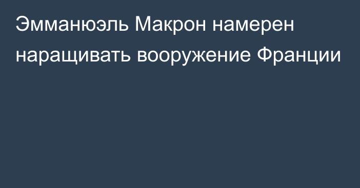 Эмманюэль Макрон намерен наращивать вооружение Франции