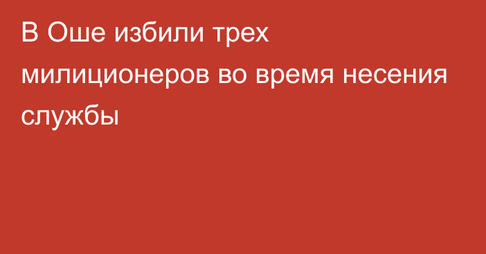 В Оше избили трех милиционеров во время несения службы