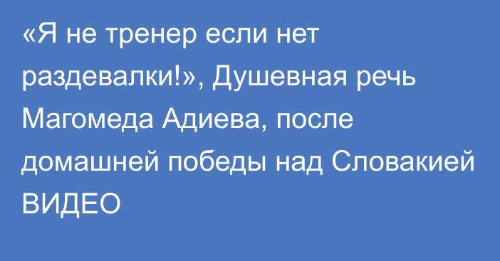 «Я не тренер если нет раздевалки!», Душевная речь Магомеда Адиева, после домашней победы над Словакией ВИДЕО