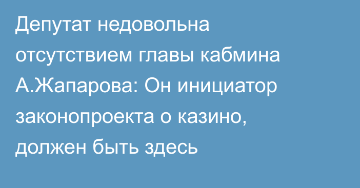 Депутат недовольна отсутствием главы кабмина А.Жапарова: Он инициатор законопроекта о казино, должен быть здесь