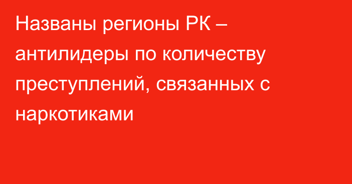 Названы регионы РК – антилидеры по количеству преступлений, связанных с наркотиками