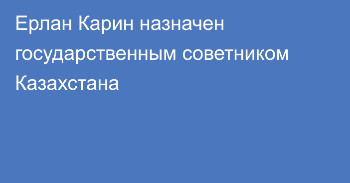 Ерлан Карин назначен государственным советником Казахстана