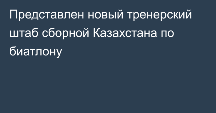 Представлен новый тренерский штаб сборной Казахстана по биатлону