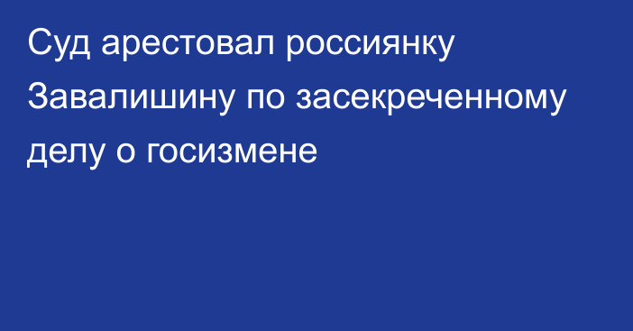 Суд арестовал россиянку Завалишину по засекреченному делу о госизмене