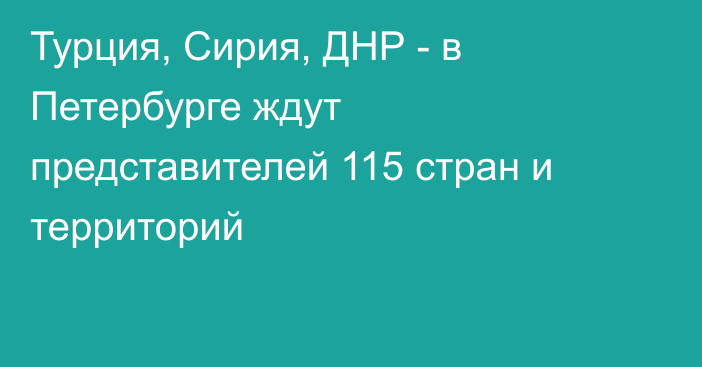 Турция, Сирия, ДНР - в Петербурге ждут представителей 115 стран и территорий