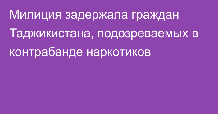 Милиция задержала граждан Таджикистана, подозреваемых в контрабанде наркотиков