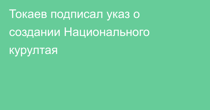 Токаев подписал указ о создании Национального курултая