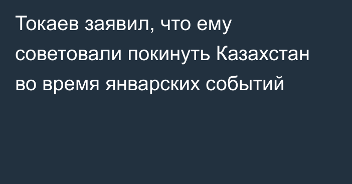 Токаев заявил, что ему советовали покинуть Казахстан во время январских событий