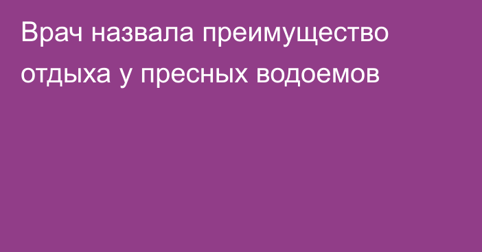 Врач назвала преимущество отдыха у пресных водоемов