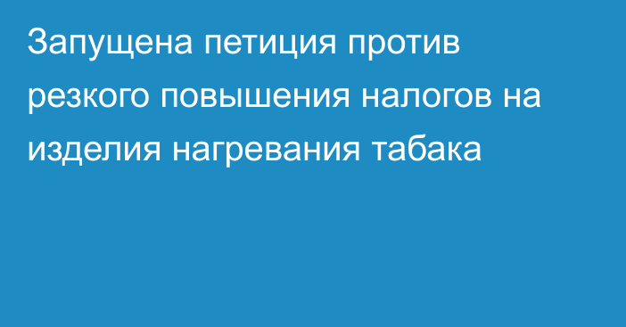 Запущена петиция против резкого повышения налогов на изделия нагревания табака