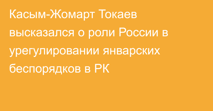 Касым-Жомарт Токаев высказался о роли России в урегулировании январских беспорядков в РК