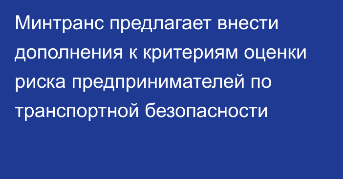 Минтранс предлагает внести дополнения к критериям оценки риска предпринимателей по  транспортной безопасности