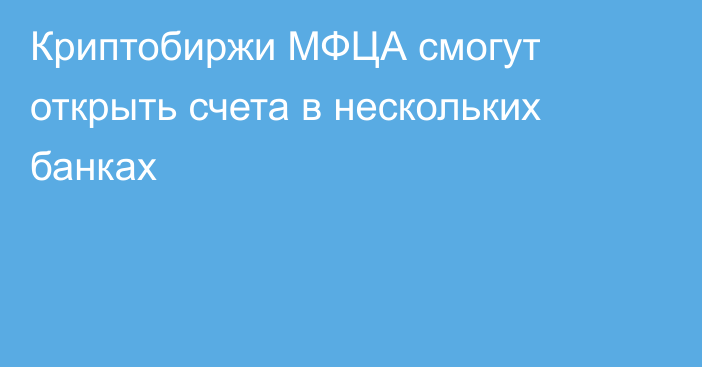 Криптобиржи МФЦА смогут открыть счета в нескольких банках