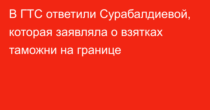 В ГТС ответили Сурабалдиевой, которая заявляла о взятках таможни на границе