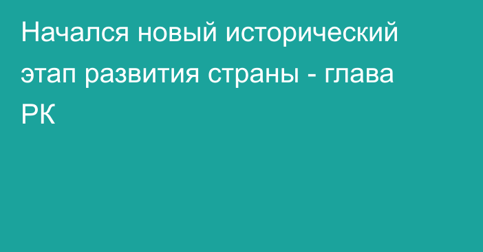 Начался новый исторический этап развития страны - глава РК