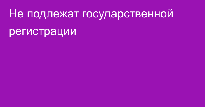 Не подлежат государственной регистрации