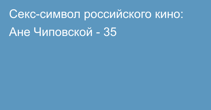 Секс-символ российского кино: Ане Чиповской - 35