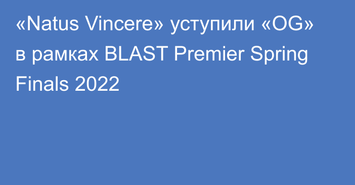 «Natus Vincere» уступили «OG» в рамках BLAST Premier Spring Finals 2022