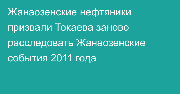 Жанаозенские нефтяники призвали Токаева заново расследовать Жанаозенские события 2011 года