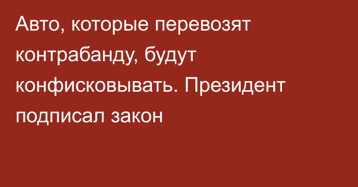 Авто, которые перевозят контрабанду, будут конфисковывать. Президент подписал закон