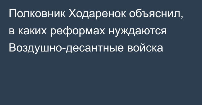 Полковник Ходаренок объяснил, в каких реформах нуждаются Воздушно-десантные войска