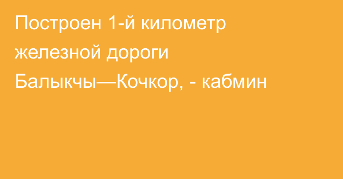 Построен 1-й километр железной дороги Балыкчы—Кочкор, - кабмин