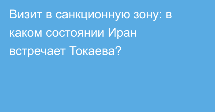 Визит в санкционную зону: в каком состоянии Иран встречает Токаева?