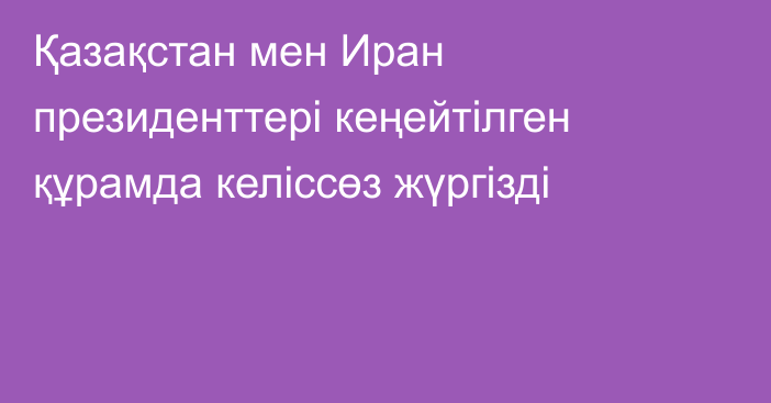 Қазақстан мен Иран президенттері кеңейтілген құрамда келіссөз жүргізді