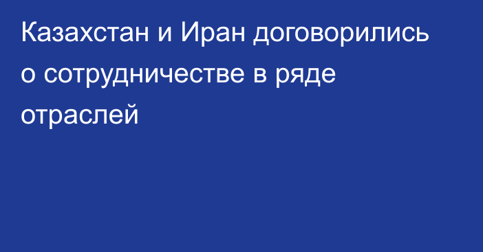 Казахстан и Иран договорились о сотрудничестве в ряде отраслей