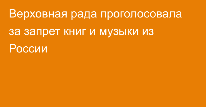 Верховная рада проголосовала за запрет книг и музыки из России