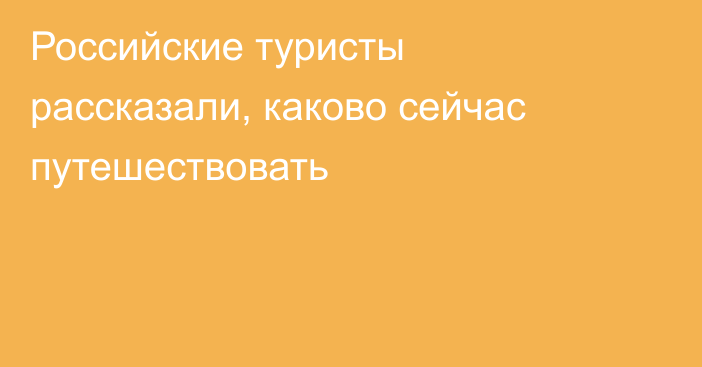 Российские туристы рассказали, каково сейчас путешествовать