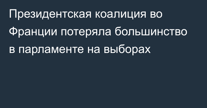 Президентская коалиция во Франции потеряла большинство в парламенте на выборах