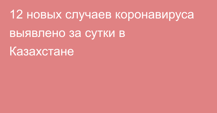 12 новых случаев коронавируса выявлено за сутки в Казахстане