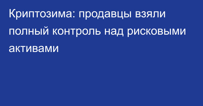 Криптозима: продавцы взяли полный контроль над рисковыми активами