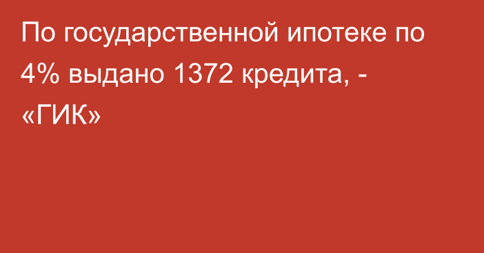 По государственной ипотеке по 4% выдано 1372 кредита, - «ГИК»