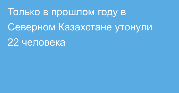 Только в прошлом году в Северном Казахстане утонули 22 человека