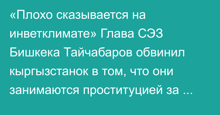 «Плохо сказывается на инветклимате» Глава СЭЗ Бишкека Тайчабаров обвинил кыргызстанок в том, что они занимаются проституцией за рубежом