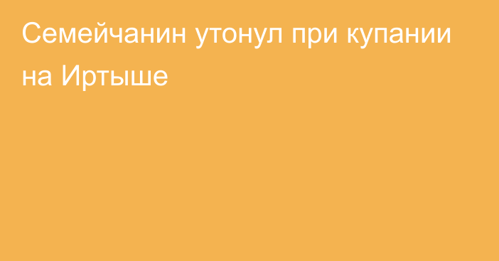 Семейчанин утонул при купании на Иртыше