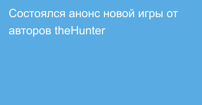 Состоялся анонс новой игры от авторов theHunter