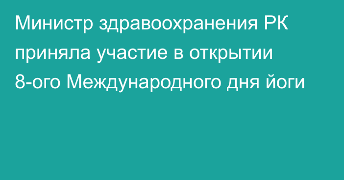 Министр здравоохранения РК приняла участие в открытии 8-ого Международного дня йоги