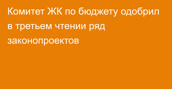 Комитет ЖК по бюджету одобрил в третьем чтении ряд законопроектов