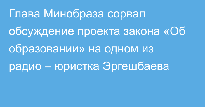 Глава Минобраза сорвал обсуждение проекта закона «Об образовании» на одном из радио – юристка Эргешбаева