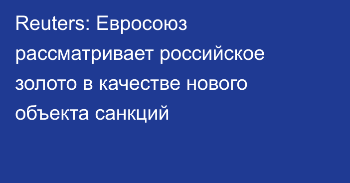 Reuters: Евросоюз рассматривает российское золото в качестве нового объекта санкций