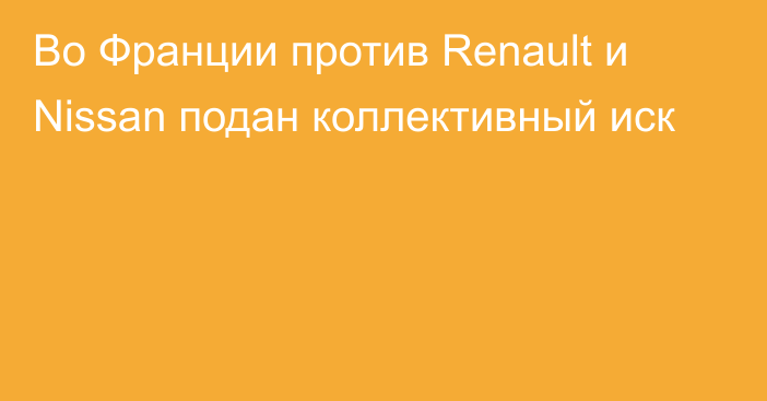 Во Франции против Renault и Nissan подан коллективный иск