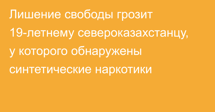 Лишение свободы грозит 19-летнему североказахстанцу, у которого обнаружены синтетические наркотики