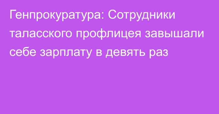 Генпрокуратура: Сотрудники таласского профлицея завышали себе зарплату в девять раз